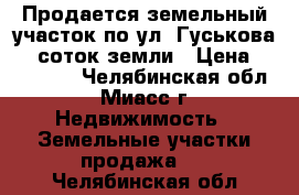 Продается земельный участок по ул. Гуськова, 6 соток земли › Цена ­ 950 000 - Челябинская обл., Миасс г. Недвижимость » Земельные участки продажа   . Челябинская обл.